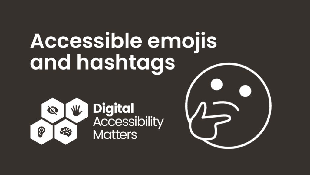 A black background with the text "accessible emojis and hashtags" with a large thoughtful looking emoji and the Digital Accessibility Matters logo