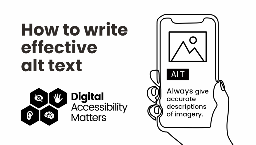 A off-white background has the text'how to write effective alt text'. On the right hand side there is an illustration of someone's hand holding up a mobile phone. On the phone's screen is an image symbol and alt text box, below is the text "always give accurate descriptions of imagery".