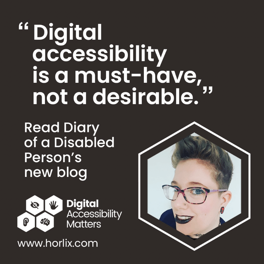 There is a hexagonal shaped image of Life of a Disabled Person blogger, Dax, who is wearing pink and purple striped glasses, and is smiling with black lipstick on. Dax has short brown hair with blonde highlights and has spider man earrings in. Next to the image is a quote from Dax's new blog which reads"Digital accessibility is a must-have, not a desirable".